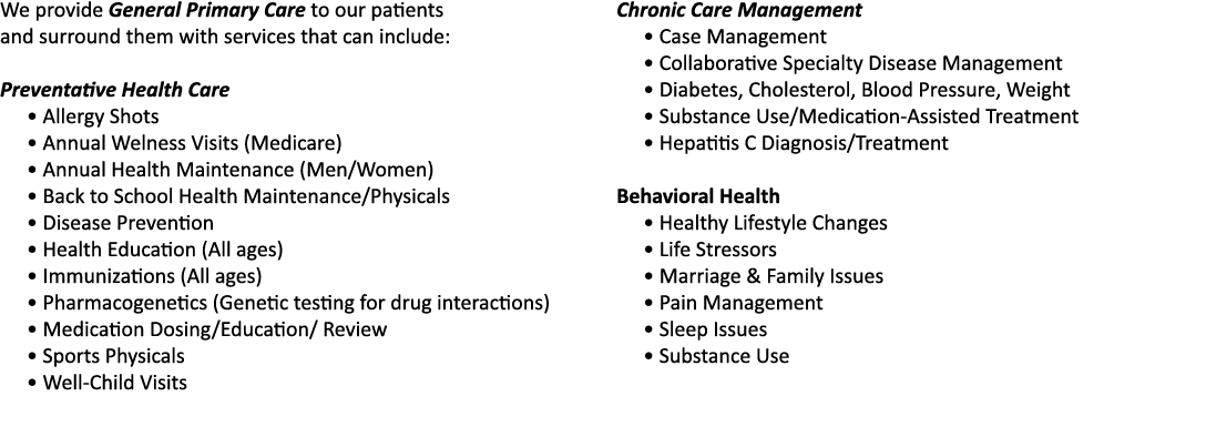 We provide General Primary Care to our patients and surround them with services that can include:  Preventative Healt   